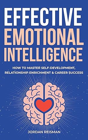 Effective Emotional Intelligence: How to Master Self-Development, Relationship Enrichment & Career Success - Epub + Converted Pdf